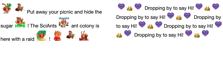 SciAnts raid message: Put away your picnic and hide the sugar! The SciAnts &nbsp;ant colony is here with a raid! And AshSaidHi raid message: Purple heart emoji, crown emoji, purple heart emoji Dropping by to say Hi! Purple heart emoji, crown emoji, purple heart emoji